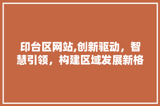 印台区网站,创新驱动，智慧引领，构建区域发展新格局