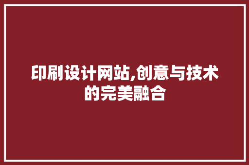 印刷设计网站,创意与技术的完美融合 印刷设计网站,创意与技术的完美融合 搜狗SEO