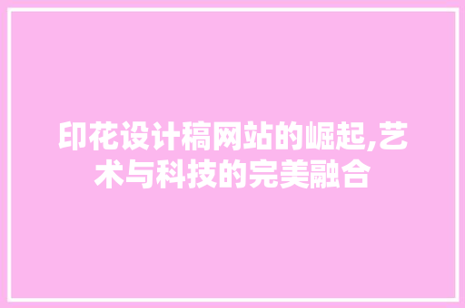 印花设计稿网站的崛起,艺术与科技的完美融合 印花设计稿网站的崛起,艺术与科技的完美融合 神马SEO