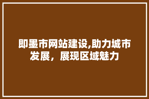 即墨市网站建设,助力城市发展,展现区域魅力 搜狗SEO 即墨市网站建设,助力城市发展,展现区域魅力 即墨市网站建设,助力城市发展,展现区域魅力 搜狗SEO