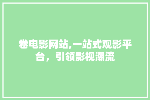 卷电影网站,一站式观影平台，引领影视潮流 卷电影网站,一站式观影平台，引领影视潮流 百度SEO