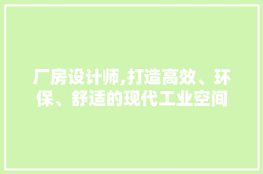 厂房设计师,打造高效、环保、舒适的现代工业空间 厂房设计师,打造高效、环保、舒适的现代工业空间 神马SEO