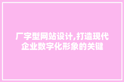 厂字型网站设计,打造现代企业数字化形象的关键