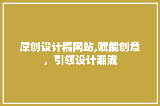 原创设计稿网站,赋能创意，引领设计潮流