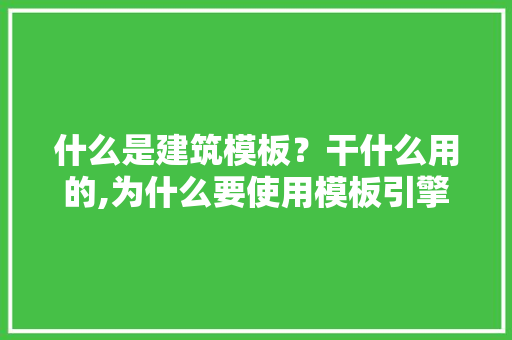 什么是建筑模板？干什么用的,为什么要使用模板引擎。