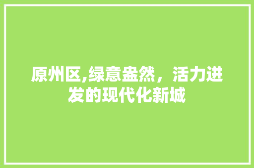 原州区,绿意盎然,活力迸发的现代化新城 百度SEO 原州区,绿意盎然,活力迸发的现代化新城 原州区,绿意盎然,活力迸发的现代化新城 百度SEO