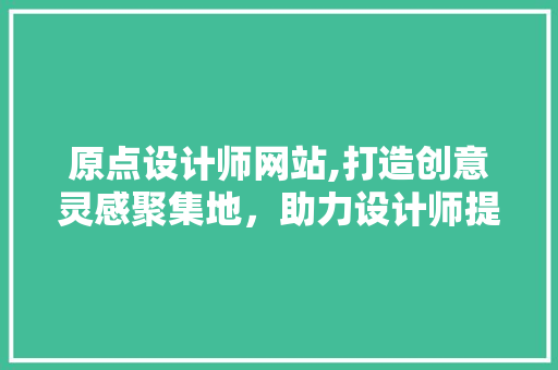 原点设计师网站,打造创意灵感聚集地,助力设计师提升自我 百度SEO 原点设计师网站,打造创意灵感聚集地,助力设计师提升自我 原点设计师网站,打造创意灵感聚集地,助力设计师提升自我 百度SEO