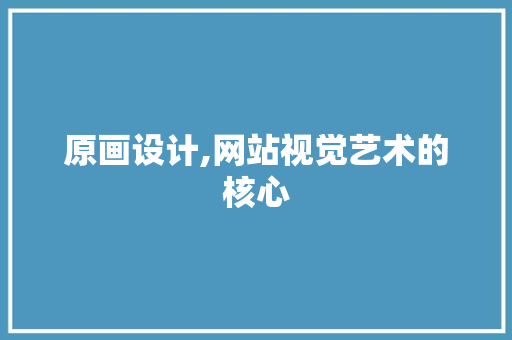 原画设计,网站视觉艺术的核心