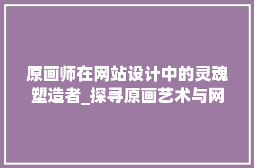 原画师在网站设计中的灵魂塑造者_探寻原画艺术与网站设计的完美融合 原画师在网站设计中的灵魂塑造者_探寻原画艺术与网站设计的完美融合 搜狗SEO