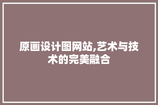 原画设计图网站,艺术与技术的完美融合