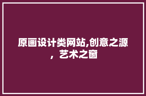 原画设计类网站,创意之源，艺术之窗 原画设计类网站,创意之源，艺术之窗 SEO关键词