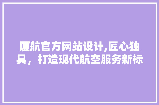 厦航官方网站设计,匠心独具，打造现代航空服务新标杆