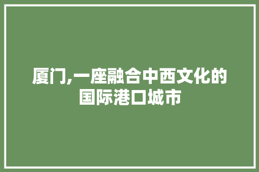厦门,一座融合中西文化的国际港口城市