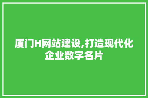 厦门H网站建设,打造现代化企业数字名片 厦门H网站建设,打造现代化企业数字名片 搜狗SEO