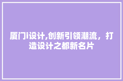 厦门i设计,创新引领潮流，打造设计之都新名片 厦门i设计,创新引领潮流，打造设计之都新名片 百度SEO