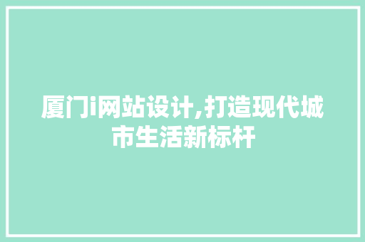 厦门i网站设计,打造现代城市生活新标杆