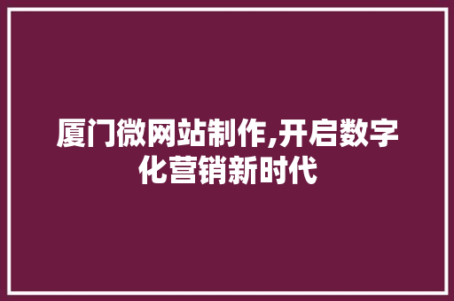 厦门微网站制作,开启数字化营销新时代 厦门微网站制作,开启数字化营销新时代 SEO关键词
