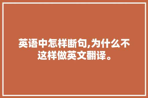 英语中怎样断句,为什么不这样做英文翻译。