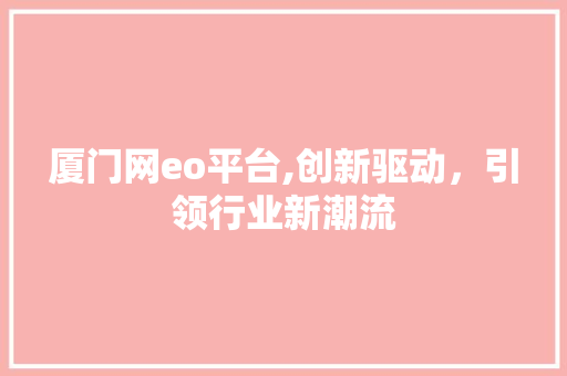 厦门网eo平台,创新驱动，引领行业新潮流 厦门网eo平台,创新驱动，引领行业新潮流 SEO关键词