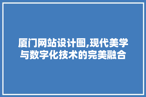 厦门网站设计图,现代美学与数字化技术的完美融合 厦门网站设计图,现代美学与数字化技术的完美融合 搜狗SEO