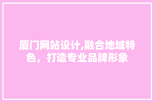 厦门网站设计,融合地域特色，打造专业品牌形象