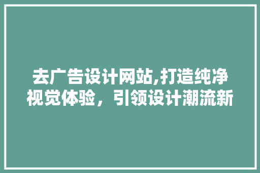 去广告设计网站,打造纯净视觉体验，引领设计潮流新风向