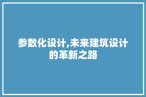 参数化设计,未来建筑设计的革新之路