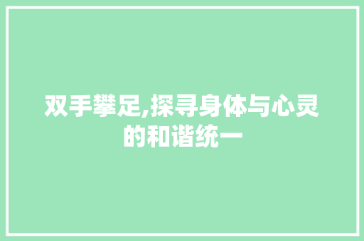 双手攀足,探寻身体与心灵的和谐统一 双手攀足,探寻身体与心灵的和谐统一 必应SEO