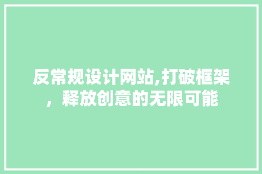 反常规设计网站,打破框架，释放创意的无限可能 反常规设计网站,打破框架，释放创意的无限可能 百度SEO
