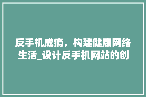 反手机成瘾，构建健康网络生活_设计反手机网站的创新方法