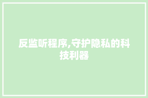 反监听程序,守护隐私的科技利器 反监听程序,守护隐私的科技利器 SEO关键词