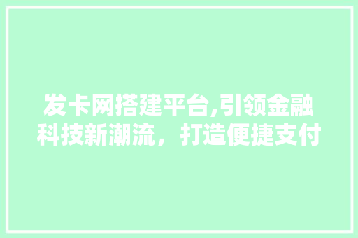 发卡网搭建平台,引领金融科技新潮流，打造便捷支付生态圈