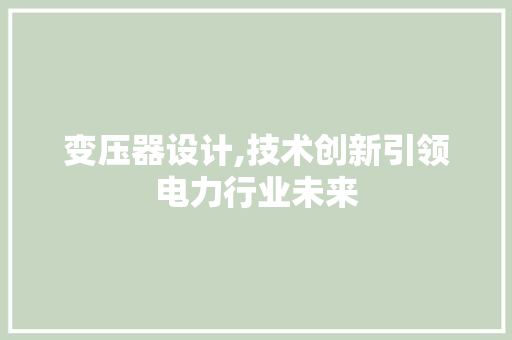 变压器设计,技术创新引领电力行业未来