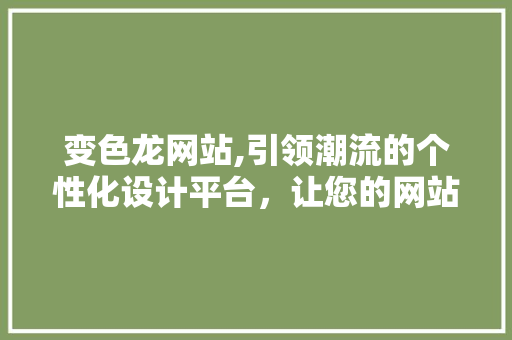变色龙网站,引领潮流的个性化设计平台，让您的网站焕然一新！