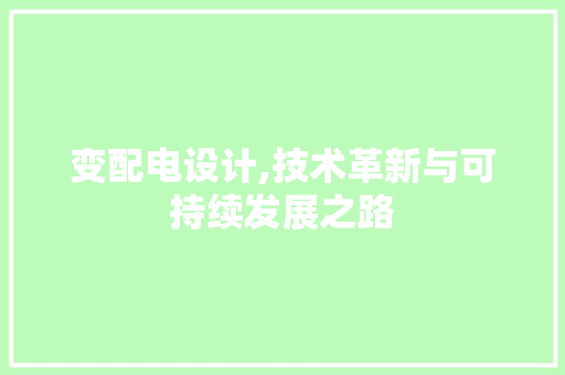 变配电设计,技术革新与可持续发展之路 变配电设计,技术革新与可持续发展之路 网站建设公司