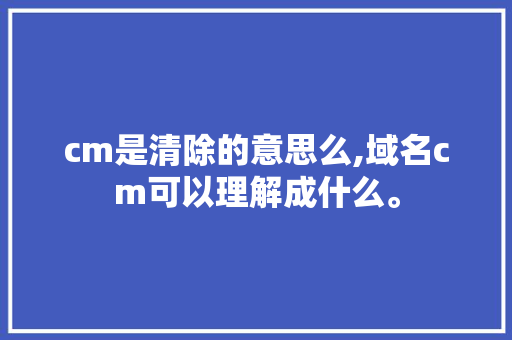 cm是清除的意思么,域名cm可以理解成什么。