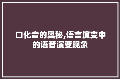 口化音的奥秘,语言演变中的语音演变现象