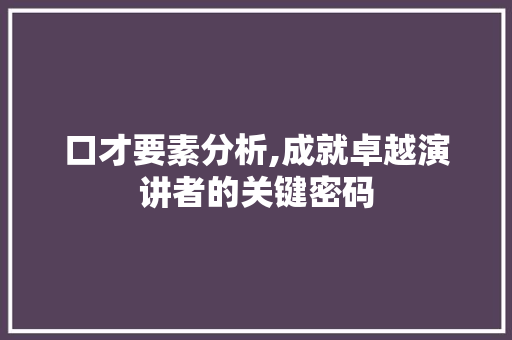 口才要素分析,成就卓越演讲者的关键密码 口才要素分析,成就卓越演讲者的关键密码 搜狗SEO