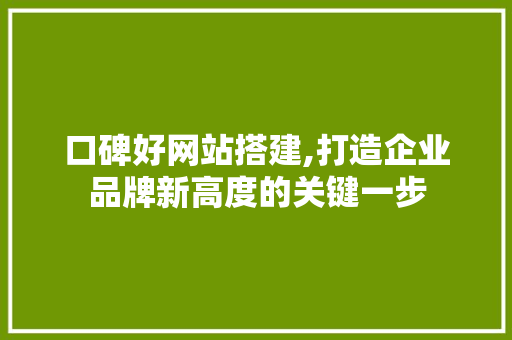 口碑好网站搭建,打造企业品牌新高度的关键一步 口碑好网站搭建,打造企业品牌新高度的关键一步 搜狗SEO