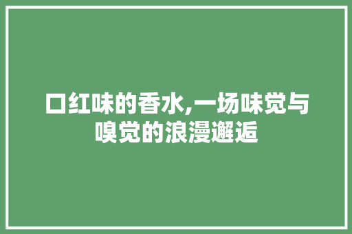 口红味的香水,一场味觉与嗅觉的浪漫邂逅