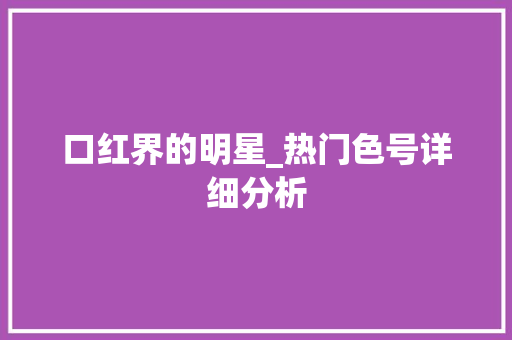 口红界的明星_热门色号详细分析 口红界的明星_热门色号详细分析 SEO关键词
