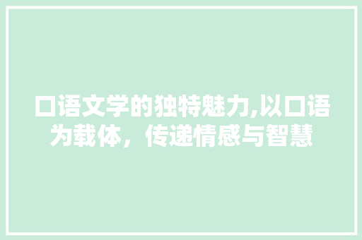 口语文学的独特魅力,以口语为载体，传递情感与智慧