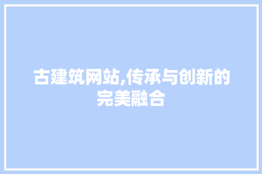 古建筑网站,传承与创新的完美融合 古建筑网站,传承与创新的完美融合 搜狗SEO