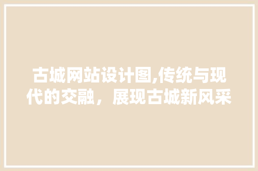 古城网站设计图,传统与现代的交融，展现古城新风采 古城网站设计图,传统与现代的交融，展现古城新风采 搜狗SEO