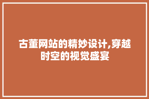 古董网站的精妙设计,穿越时空的视觉盛宴
