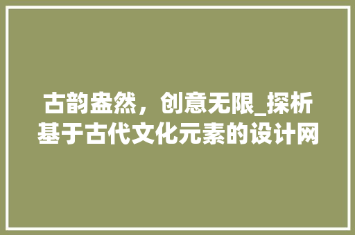 古韵盎然，创意无限_探析基于古代文化元素的设计网站