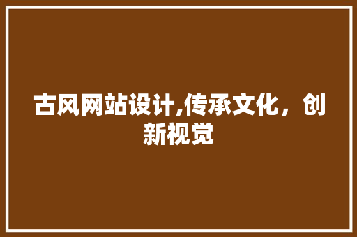 古风网站设计,传承文化,创新视觉 搜狗SEO 古风网站设计,传承文化,创新视觉 古风网站设计,传承文化,创新视觉 搜狗SEO