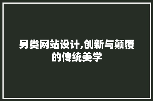 另类网站设计,创新与颠覆的传统美学 另类网站设计,创新与颠覆的传统美学 SEO关键词