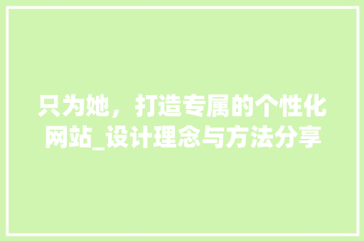 只为她，打造专属的个性化网站_设计理念与方法分享
