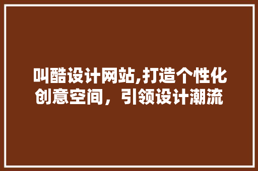 叫酷设计网站,打造个性化创意空间，引领设计潮流